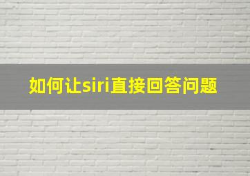 如何让siri直接回答问题