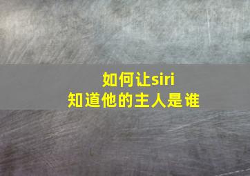 如何让siri知道他的主人是谁