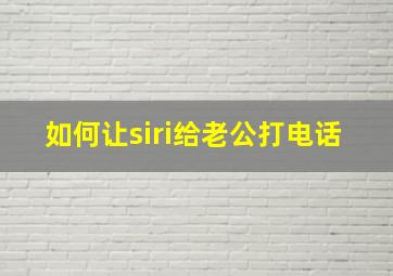 如何让siri给老公打电话