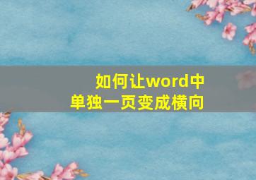 如何让word中单独一页变成横向