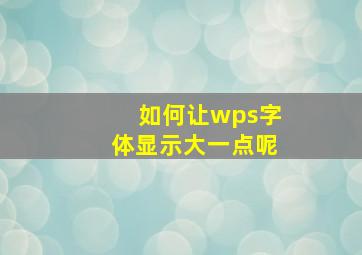 如何让wps字体显示大一点呢