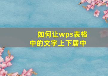 如何让wps表格中的文字上下居中