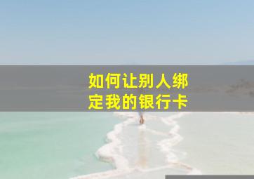 如何让别人绑定我的银行卡