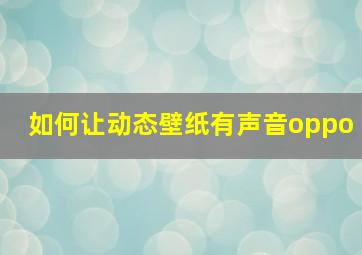 如何让动态壁纸有声音oppo