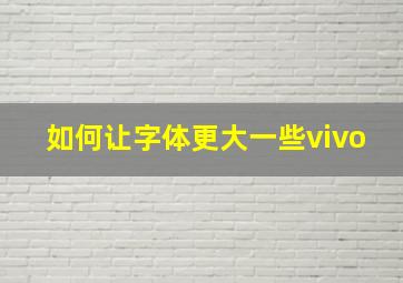 如何让字体更大一些vivo