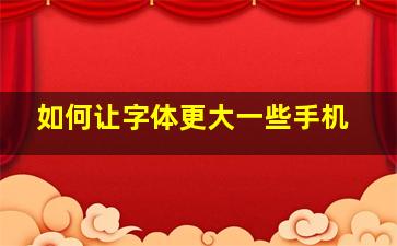 如何让字体更大一些手机