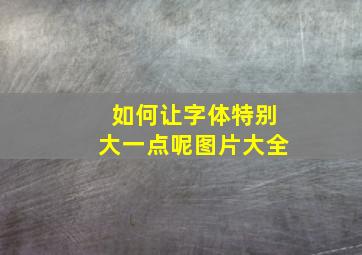 如何让字体特别大一点呢图片大全