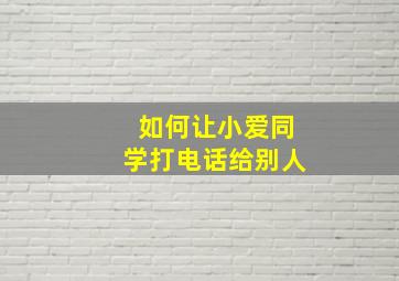 如何让小爱同学打电话给别人