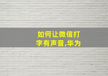 如何让微信打字有声音,华为