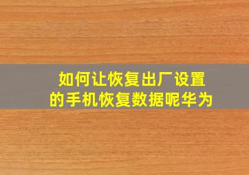 如何让恢复出厂设置的手机恢复数据呢华为