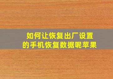 如何让恢复出厂设置的手机恢复数据呢苹果