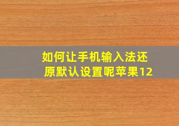 如何让手机输入法还原默认设置呢苹果12