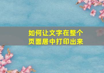 如何让文字在整个页面居中打印出来