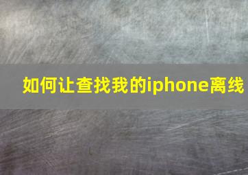 如何让查找我的iphone离线