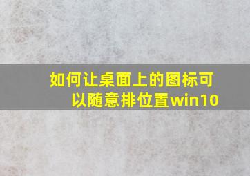 如何让桌面上的图标可以随意排位置win10