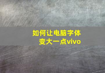 如何让电脑字体变大一点vivo