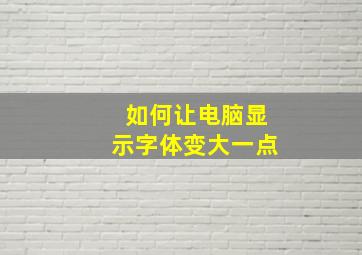 如何让电脑显示字体变大一点