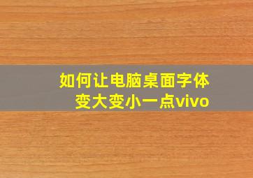 如何让电脑桌面字体变大变小一点vivo