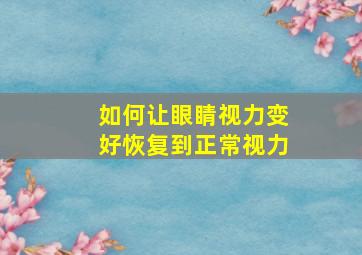 如何让眼睛视力变好恢复到正常视力