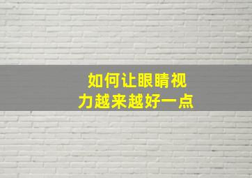 如何让眼睛视力越来越好一点