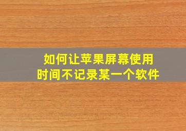 如何让苹果屏幕使用时间不记录某一个软件