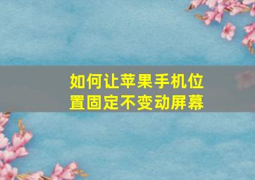 如何让苹果手机位置固定不变动屏幕