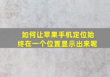 如何让苹果手机定位始终在一个位置显示出来呢