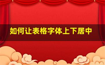 如何让表格字体上下居中