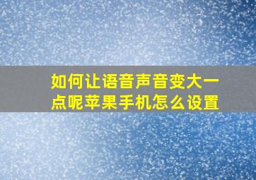 如何让语音声音变大一点呢苹果手机怎么设置