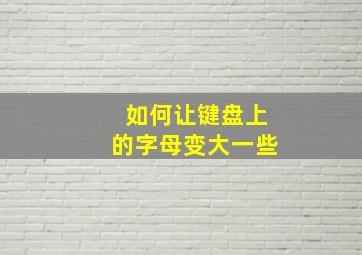 如何让键盘上的字母变大一些