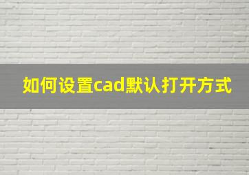 如何设置cad默认打开方式