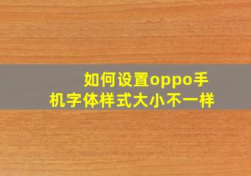 如何设置oppo手机字体样式大小不一样