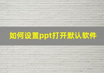 如何设置ppt打开默认软件