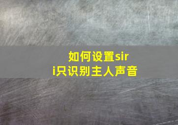 如何设置siri只识别主人声音