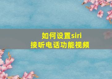 如何设置siri接听电话功能视频