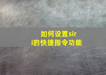 如何设置siri的快捷指令功能