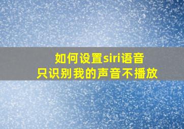 如何设置siri语音只识别我的声音不播放