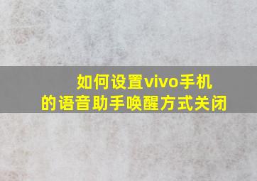 如何设置vivo手机的语音助手唤醒方式关闭