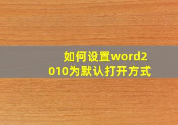 如何设置word2010为默认打开方式