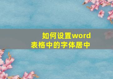 如何设置word表格中的字体居中