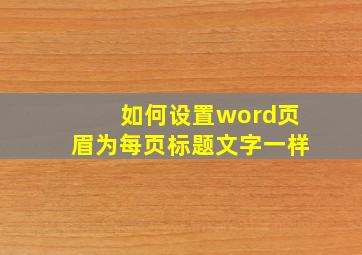 如何设置word页眉为每页标题文字一样