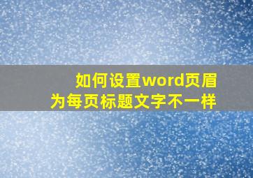 如何设置word页眉为每页标题文字不一样