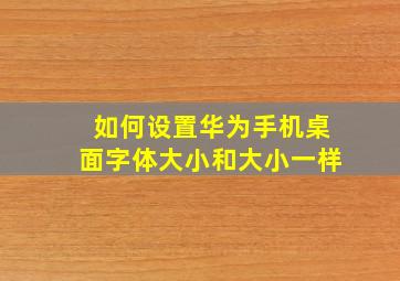 如何设置华为手机桌面字体大小和大小一样