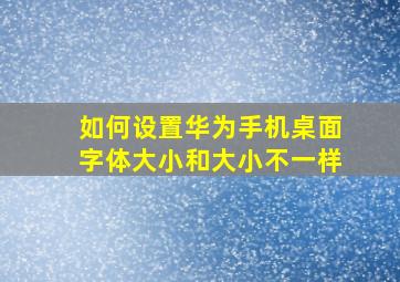 如何设置华为手机桌面字体大小和大小不一样