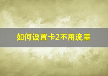 如何设置卡2不用流量