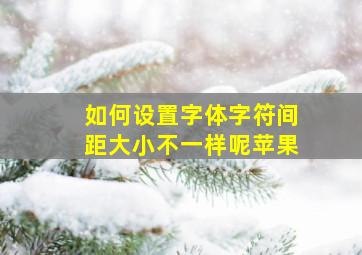 如何设置字体字符间距大小不一样呢苹果