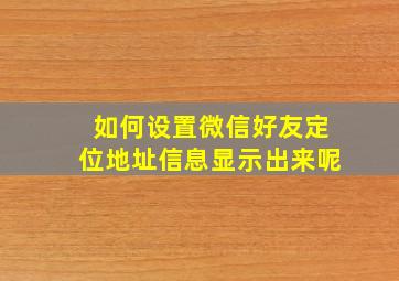 如何设置微信好友定位地址信息显示出来呢