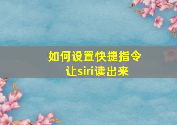 如何设置快捷指令让siri读出来