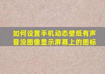 如何设置手机动态壁纸有声音没图像显示屏幕上的图标