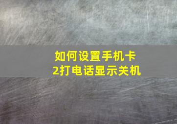 如何设置手机卡2打电话显示关机